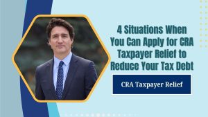 4 Situations When You Can Apply for CRA Taxpayer Relief to Reduce Your Tax Debt